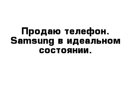 Продаю телефон. Samsung в идеальном состоянии.